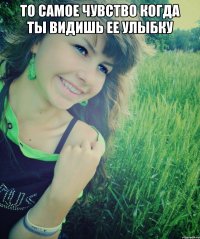 То самое чувство когда ты видишь ее улыбку 