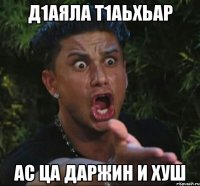 д1аяла т1аьхьар ас ца даржин и хуш