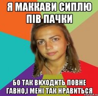 я маккави сиплю пів пачки Бо так виходить повне гавно,і мені так нравиться