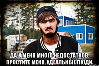  Да, у меня много недостатков. Простите меня, идеальные люди.