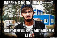 Парень с большим 8====D ищет девушку с большими (.) (.)