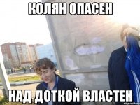 колян опасен над доткой властен