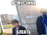 я - мусчина блеать