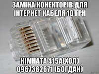 Заміна конекторів для інтернет кабеля 10 грн Кімната 415а(хол) 0967382671 (Богдан)
