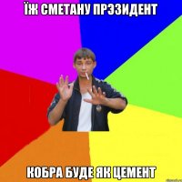 їж сметану прэзидент кобра буде як цемент