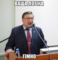 ваша логіка гімно