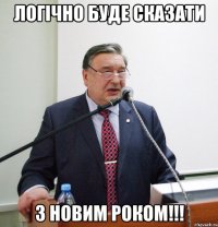 логічно буде сказати З Новим Роком!!!
