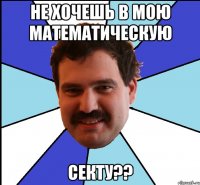 не хочешь в мою математическую секту??