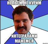 не пьём, не курим интегралами мажемся