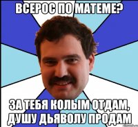 всерос по матеме? за тебя колым отдам, душу дьяволу продам