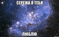 Сережа я тебя ЛЮБЛЮ