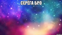 Серёга Бро 