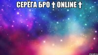 Серёга Бро † Online † 