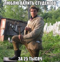 Люблю валить студентов за 25 тысяч