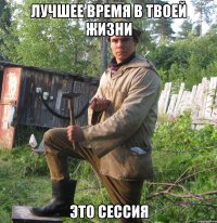 Лучшее время в твоей жизни это сессия