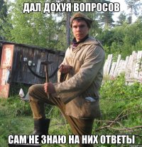 Дал дохуя вопросов сам не знаю на них ответы