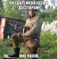пиздите меня хоть в десетяром мне похуй