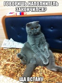 говоришь наполнитель закончился? ща встану