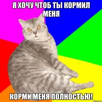 Я ХОЧУ ЧТОБ ТЫ КОРМИЛ МЕНЯ КОРМИ МЕНЯ ПОЛНОСТЬЮ!