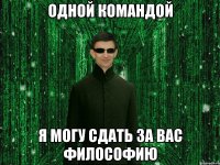 Одной командой я могу сдать за вас философию