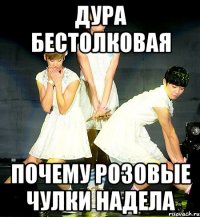 дура бестолковая почему розовые чулки надела