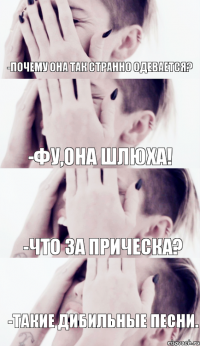 -почему она так странно одевается? -фу,она шлюха! -что за прическа? -такие дибильные песни.