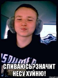  Сливаюсь?Значит несу хуйню!