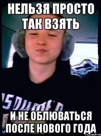 НЕЛЬЗЯ ПРОСТО ТАК ВЗЯТЬ и не облюваться после нового года