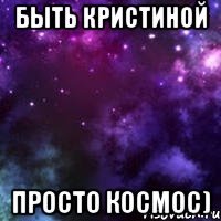 Быть Кристиной Просто Космос)