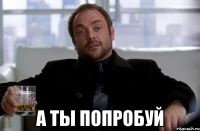  а ты попробуй