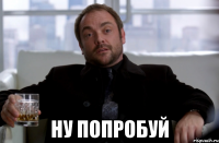  ну попробуй