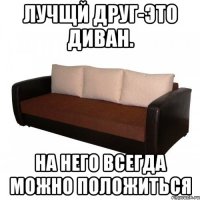 Лучщй друг-это диван. На него всегда можно положиться