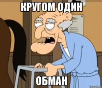 КРУГОМ ОДИН ОБМАН