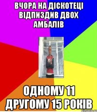 ВЧОРА НА ДІСКОТЕЦІ ВІДПИЗДИВ ДВОХ АМБАЛІВ ОДНОМУ 11 ДРУГОМУ 15 РОКІВ