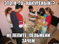 это, я-то "накуреный"? не лепите "пельмени", зачем...