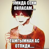Умида сени ойласам.... тамгымнан ас отпиди.....