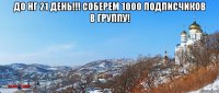 до НГ 21 день!!! Соберем 1000 подписчиков в группу! 
