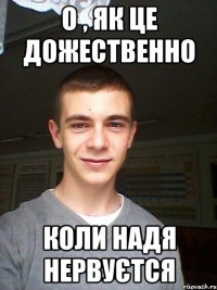 о , як це дожественно коли надя нервуєтся