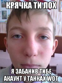 крячка ти лох я забанив тибе акаунт у танках wot