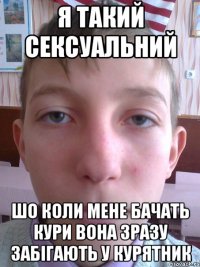 я такий сексуальний шо коли мене бачать кури вона зразу забігають у курятник