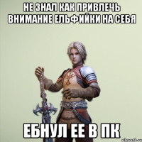 Не знал как привлечь внимание ельфийки на себя ебнул ее в пк