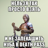 Нельзя так просто взять и не запекашить нуба в Death pass