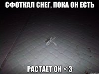 сфоткал снег, пока он есть растает он < 3