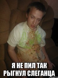  я не пил так рыгнул слеганца