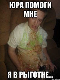юра помоги мне я в рыготне...