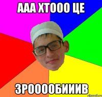 ааа хтооо це зрооообииив