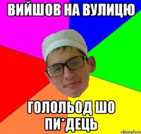 вийшов на вулицю голольод шо пи*дець