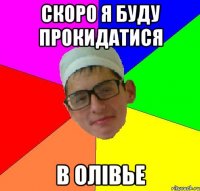 скоро я буду прокидатися в олівье
