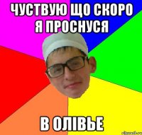 чуствую що скоро я проснуся в олівье