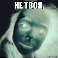 не твоя. 